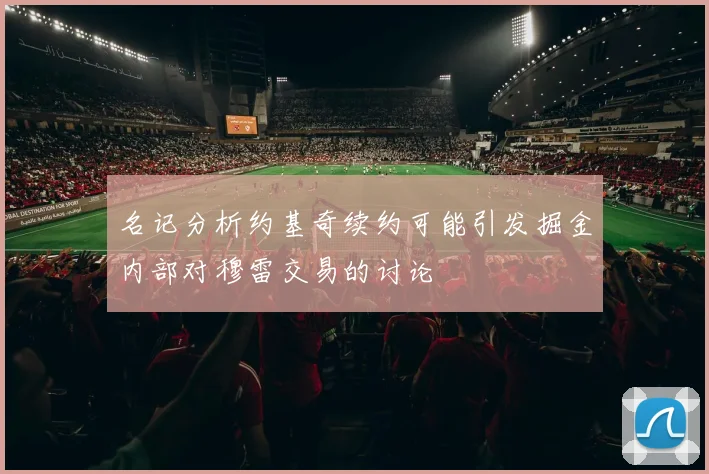 名记分析约基奇续约可能引发掘金内部对穆雷交易的讨论