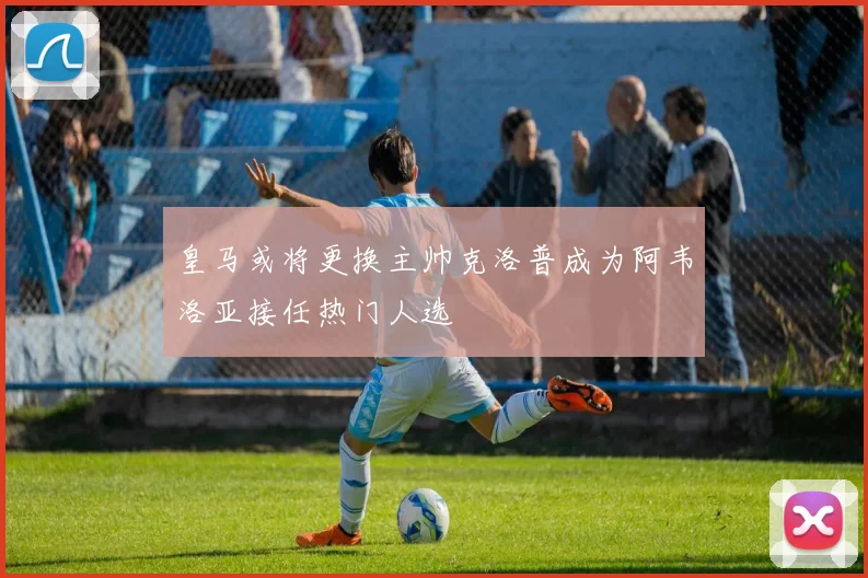 皇马或将更换主帅克洛普成为阿韦洛亚接任热门人选