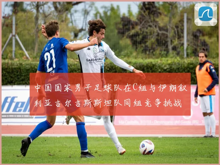中国国家男子足球队在C组与伊朗叙利亚吉尔吉斯斯坦队同组竞争挑战赛程