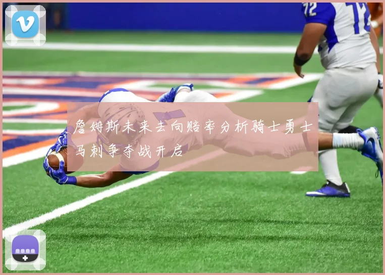 詹姆斯未来去向赔率分析骑士勇士马刺争夺战开启
